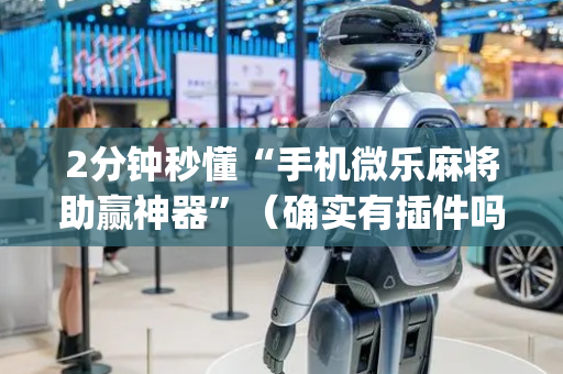2分钟秒懂“手机微乐麻将助赢神器”（确实有插件吗)