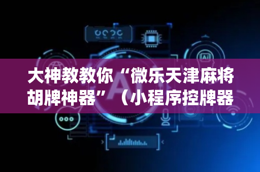 大神教教你“微乐天津麻将胡牌神器”（小程序控牌器)
