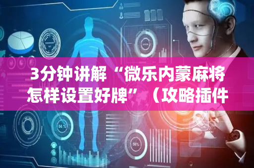 3分钟讲解“微乐内蒙麻将怎样设置好牌”（攻略插件)
