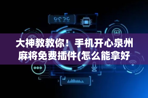 大神教教你！手机开心泉州麻将免费插件(怎么能拿好牌)