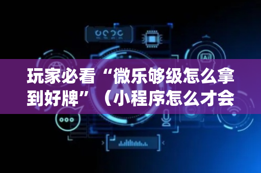 玩家必看“微乐够级怎么拿到好牌”（小程序怎么才会赢)