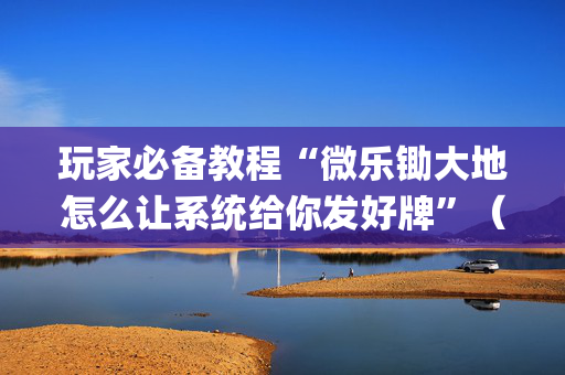 玩家必备教程“微乐锄大地怎么让系统给你发好牌”（如何提高胜率)
