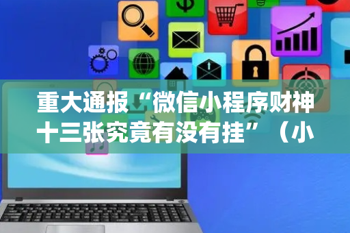 重大通报“微信小程序财神十三张究竟有没有挂”（小程序怎么才会赢)