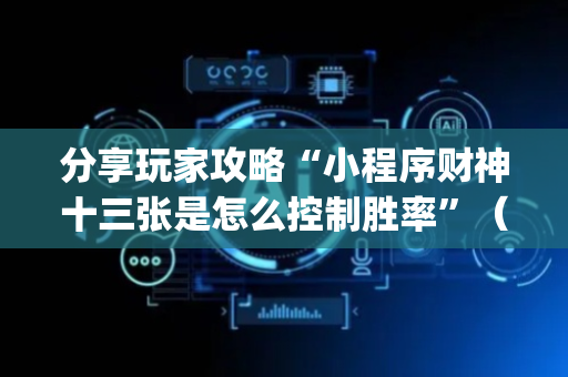 分享玩家攻略“小程序财神十三张是怎么控制胜率”（怎么能让牌好一点)