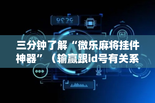 三分钟了解“微乐麻将挂件神器”（输赢跟id号有关系吗)