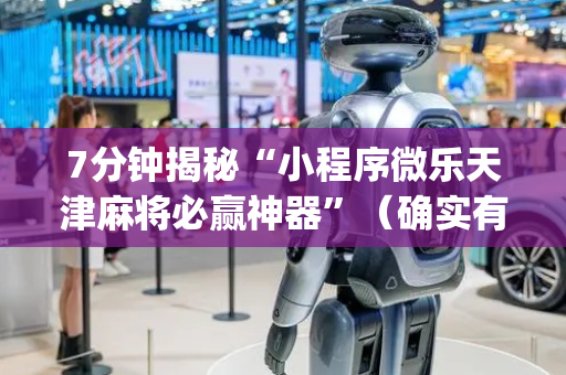 7分钟揭秘“小程序微乐天津麻将必赢神器”（确实有插件吗)