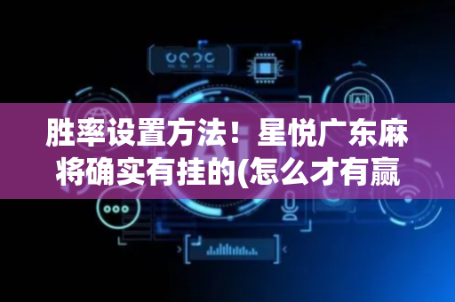胜率设置方法！星悦广东麻将确实有挂的(怎么才有赢的几率)