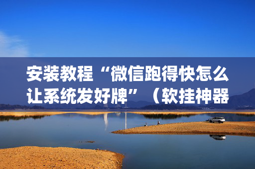 安装教程“微信跑得快怎么让系统发好牌”（软挂神器)