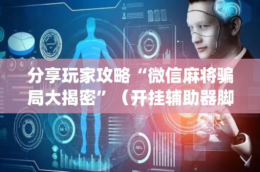 分享玩家攻略“微信麻将骗局大揭密”（开挂辅助器脚本)