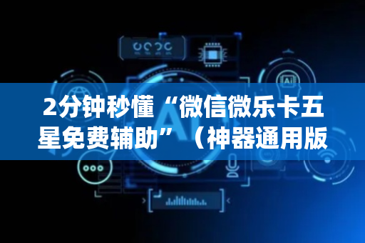 2分钟秒懂“微信微乐卡五星免费辅助”（神器通用版)