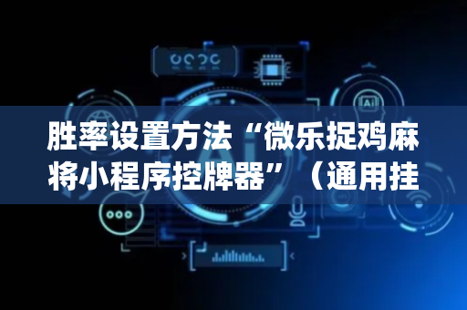 胜率设置方法“微乐捉鸡麻将小程序控牌器”（通用挂软件多少钱)
