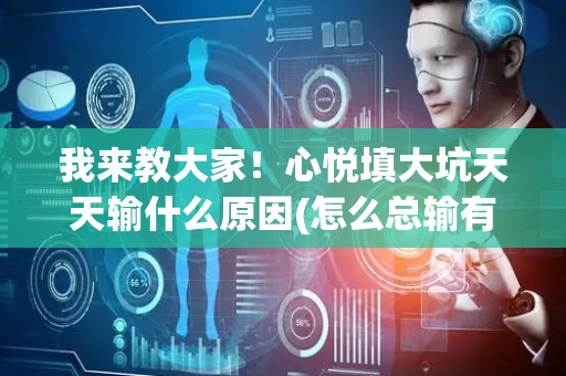 我来教大家！心悦填大坑天天输什么原因(怎么总输有什么猫腻)