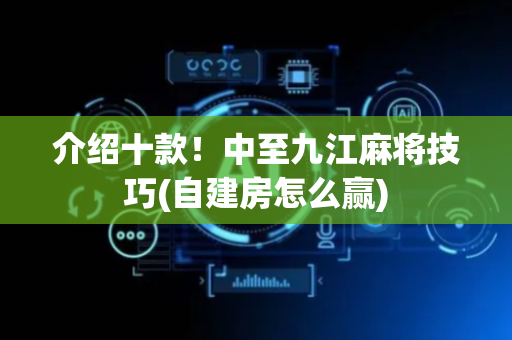 介绍十款！中至九江麻将技巧(自建房怎么赢)