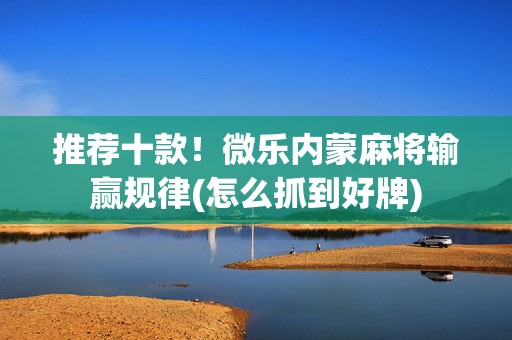 推荐十款！微乐内蒙麻将输赢规律(怎么抓到好牌)