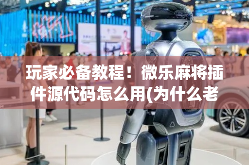 玩家必备教程！微乐麻将插件源代码怎么用(为什么老是输呢)