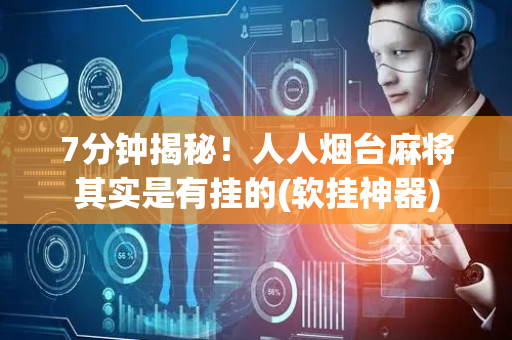 7分钟揭秘！人人烟台麻将其实是有挂的(软挂神器)