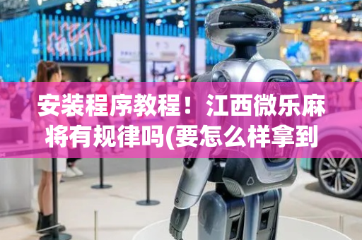 安装程序教程！江西微乐麻将有规律吗(要怎么样拿到好牌)
