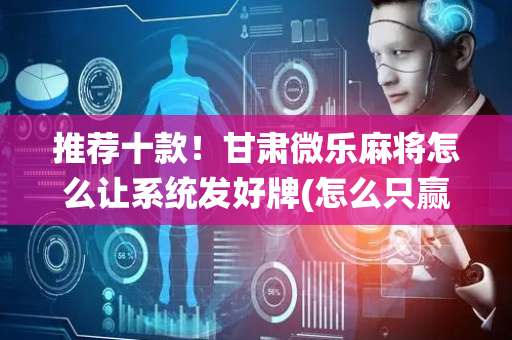 推荐十款！甘肃微乐麻将怎么让系统发好牌(怎么只赢不输)