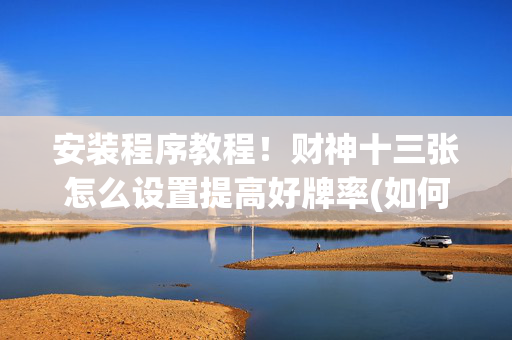 安装程序教程！财神十三张怎么设置提高好牌率(如何能得到好牌)