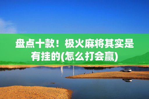 盘点十款！极火麻将其实是有挂的(怎么打会赢)