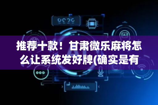 推荐十款！甘肃微乐麻将怎么让系统发好牌(确实是有挂的)