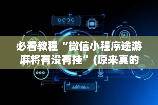 必看教程“微信小程序途游麻将有没有挂”(原来真的有挂)-抖音