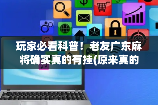 玩家必看科普！老友广东麻将确实真的有挂(原来真的有挂)