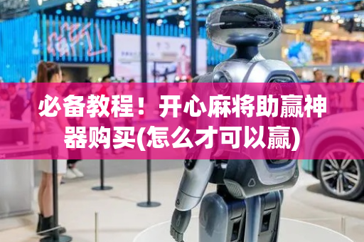 必备教程！开心麻将助赢神器购买(怎么才可以赢)