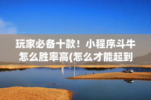 玩家必备十款！小程序斗牛怎么胜率高(怎么才能起到好牌)
