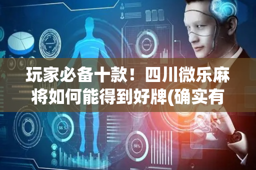 玩家必备十款！四川微乐麻将如何能得到好牌(确实有挂吗)