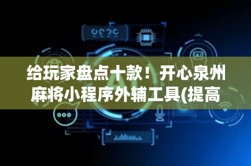 给玩家盘点十款！开心泉州麻将小程序外辅工具(提高胜率软件)