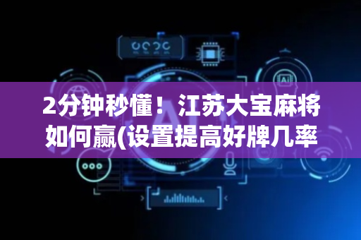 2分钟秒懂！江苏大宝麻将如何赢(设置提高好牌几率)