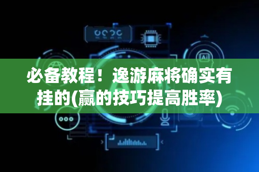 必备教程！逸游麻将确实有挂的(赢的技巧提高胜率)