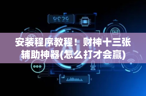 安装程序教程！财神十三张辅助神器(怎么打才会赢)