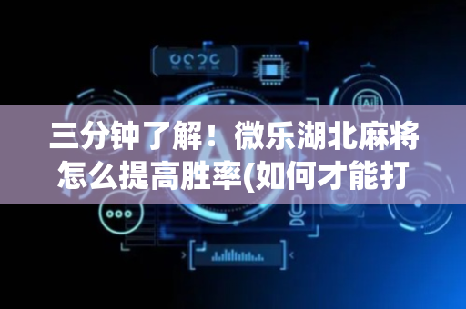 三分钟了解！微乐湖北麻将怎么提高胜率(如何才能打赢)