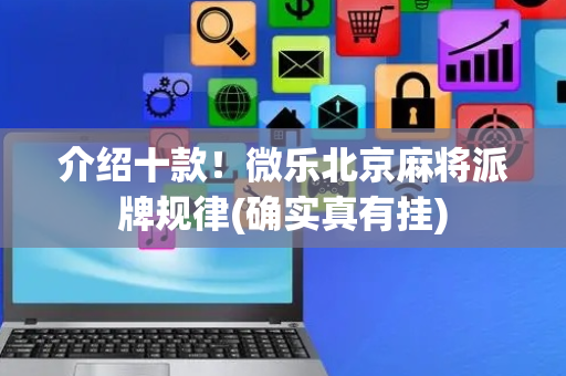 介绍十款！微乐北京麻将派牌规律(确实真有挂)