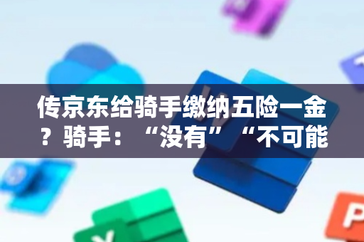 传京东给骑手缴纳五险一金？骑手：“没有”“不可能”“不想要”｜热财经
