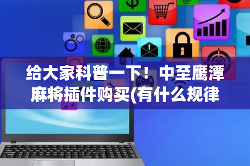 给大家科普一下！中至鹰潭麻将插件购买(有什么规律吗)