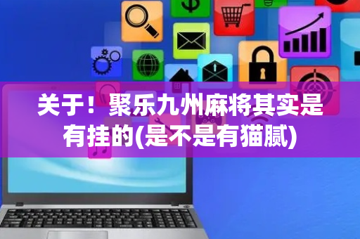 关于！聚乐九州麻将其实是有挂的(是不是有猫腻)