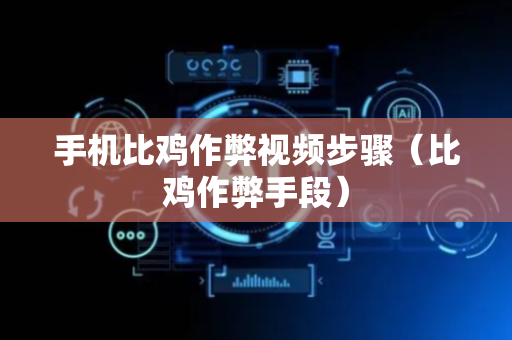 手机比鸡作弊视频步骤（比鸡作弊手段）
