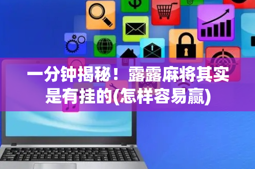 一分钟揭秘！露露麻将其实是有挂的(怎样容易赢)