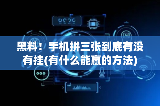 黑料！手机拼三张到底有没有挂(有什么能赢的方法)