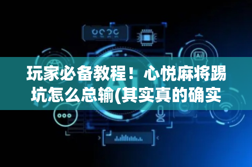玩家必备教程！心悦麻将踢坑怎么总输(其实真的确实有挂)