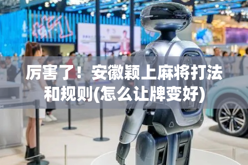 厉害了！安徽颖上麻将打法和规则(怎么让牌变好)