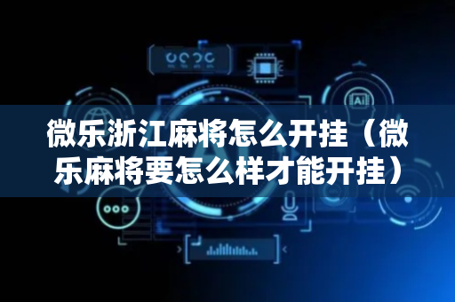 微乐浙江麻将怎么开挂（微乐麻将要怎么样才能开挂）