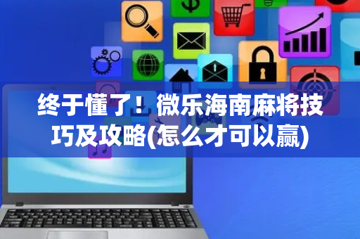 终于懂了！微乐海南麻将技巧及攻略(怎么才可以赢)