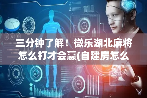 三分钟了解！微乐湖北麻将怎么打才会赢(自建房怎么赢)