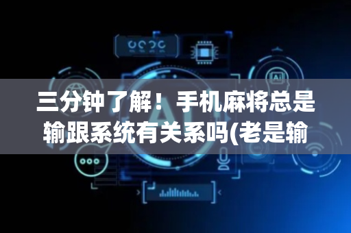 三分钟了解！手机麻将总是输跟系统有关系吗(老是输为什么)