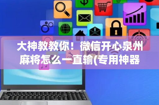大神教教你！微信开心泉州麻将怎么一直输(专用神器胡牌技巧)