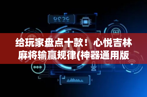 给玩家盘点十款！心悦吉林麻将输赢规律(神器通用版)